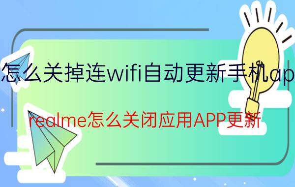 怎么关掉连wifi自动更新手机app realme怎么关闭应用APP更新？